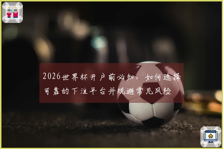 2026世界杯开户前必知，如何选择可靠的下注平台并规避常见风险