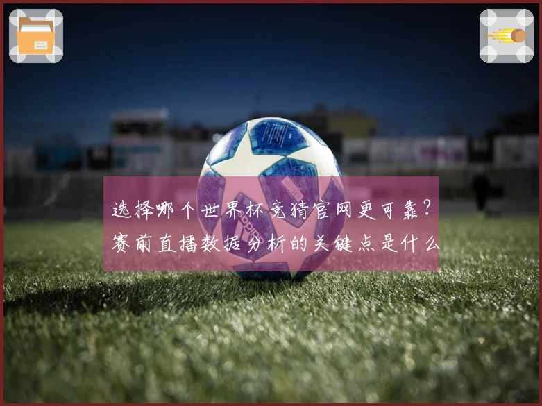 选择哪个世界杯竞猜官网更可靠？赛前直播数据分析的关键点是什么