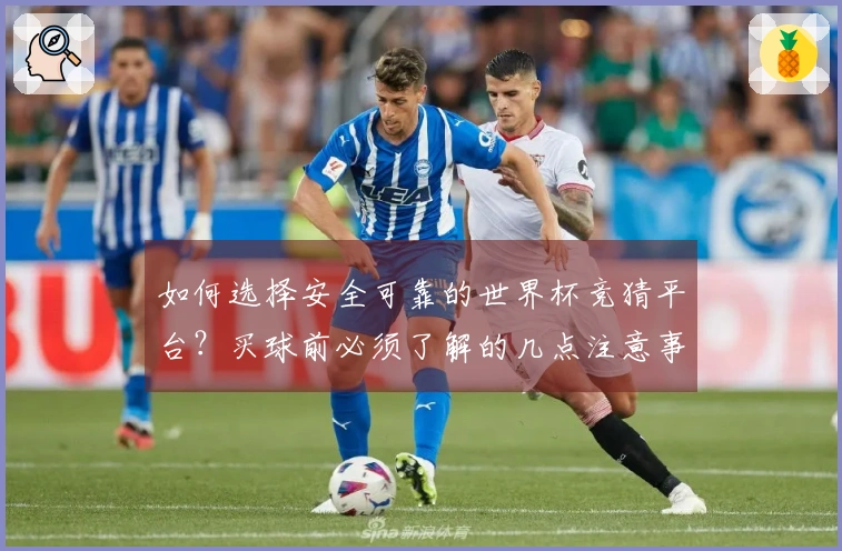 如何选择安全可靠的世界杯竞猜平台?买球前必须了解的几点注意事项