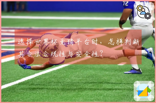 选择世界杯竞猜平台时，怎样判断其合法合规性与安全性？