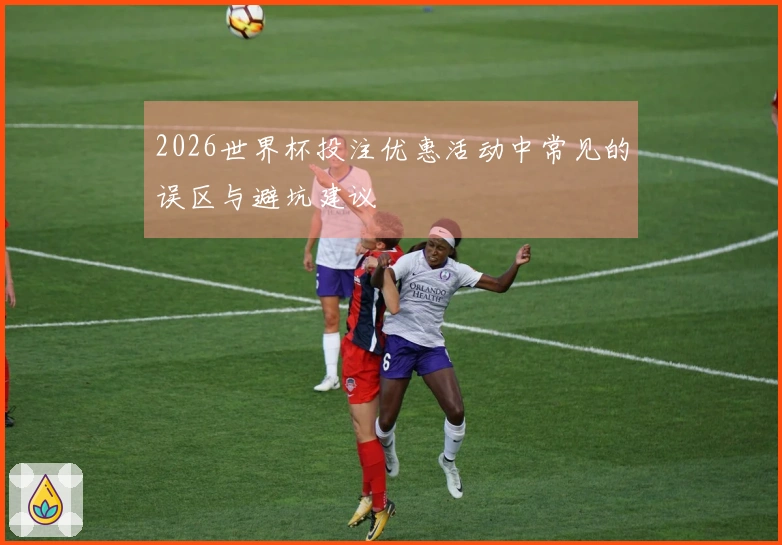 2026世界杯投注优惠活动中常见的误区与避坑建议