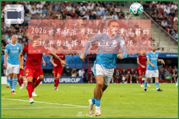 2026世界杯官方投注时需要了解的正规平台选择与下注注意事项